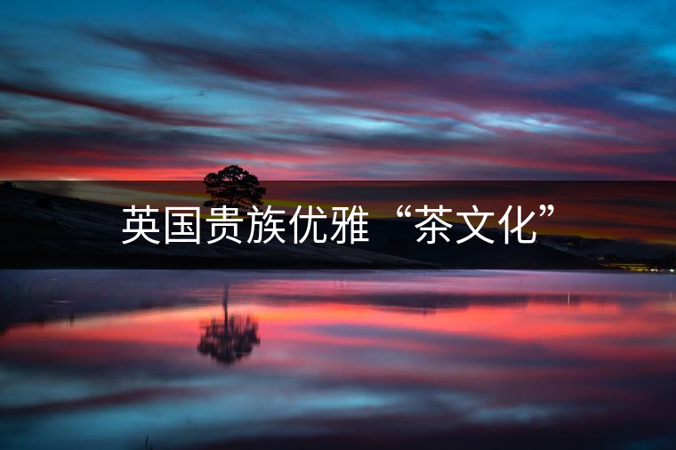 英國貴族優雅“茶文化”