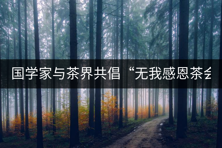 國學家與茶界共倡“無我感恩茶會”(組圖) 國學家與茶界共倡“無我感恩茶會”(組圖)