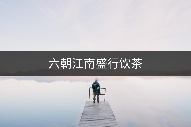 六朝江南盛行飲茶 六朝江南盛行飲茶