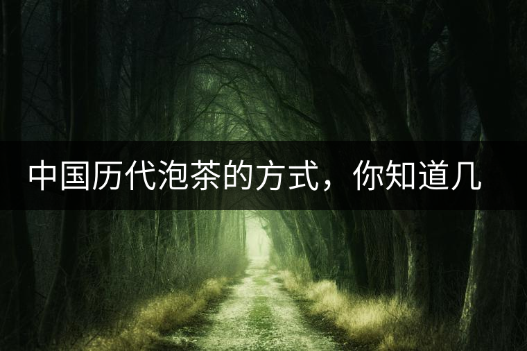 中國(guó)歷代泡茶的方式,你知道幾種? 中國(guó)歷代泡茶的方式,你知道幾種?