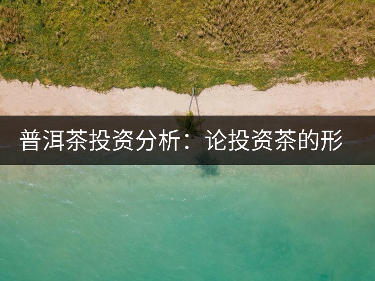 普洱茶投資分析:論投資茶的形成 普洱茶投資分析:論投資茶的形成