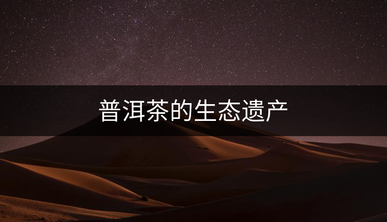 普洱茶的生態遺產 普洱茶的生態遺產