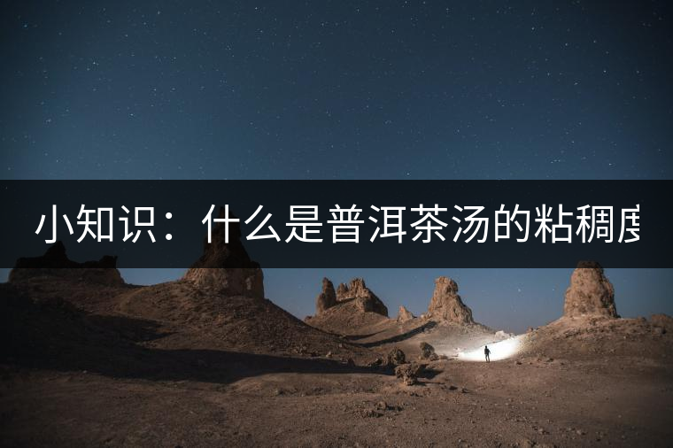 小知識：什么是普洱茶湯的粘稠度？