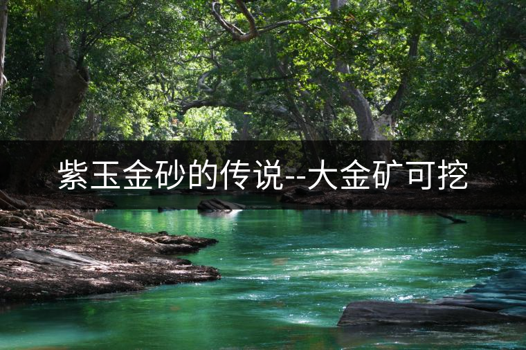 紫玉金砂的傳說--大金礦可挖 紫玉金砂的傳說--大金礦可挖