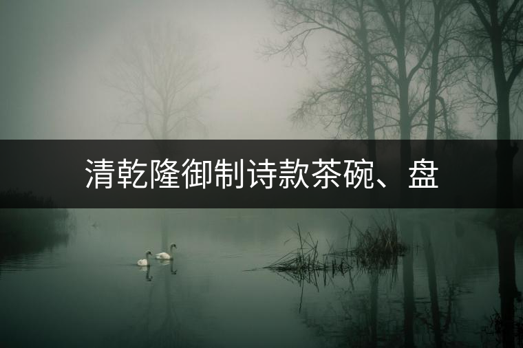 清乾隆御制詩款茶碗、盤 清乾隆御制詩款茶碗、盤