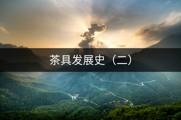 茶具發展史(二) 茶具發展史(二)