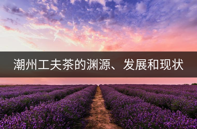 潮州工夫茶的淵源、發展和現狀 潮州工夫茶的淵源、發展和現狀