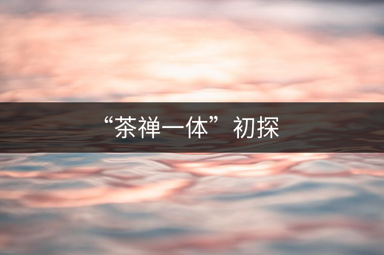 “茶禪一體”初探 “茶禪一體”初探