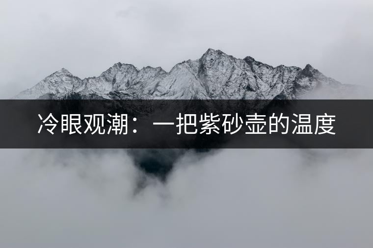 冷眼觀潮：一把紫砂壺的溫度