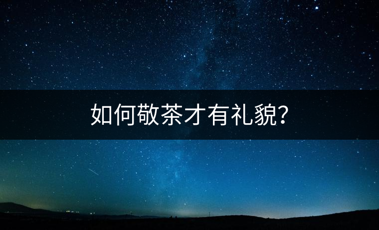 如何敬茶才有禮貌? 如何敬茶才有禮貌?