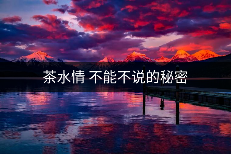 茶水情 不能不說的秘密