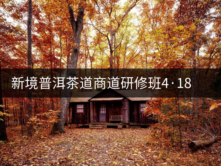 新境普洱茶道商道研修班4·18：象明鄉、曼松皇家古茶園！
