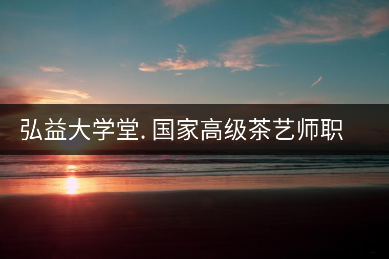 弘益大學堂. 國家高級茶藝師職業認證精修班招生