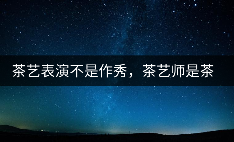 茶藝表演不是作秀，茶藝師是茶文化傳播的使者