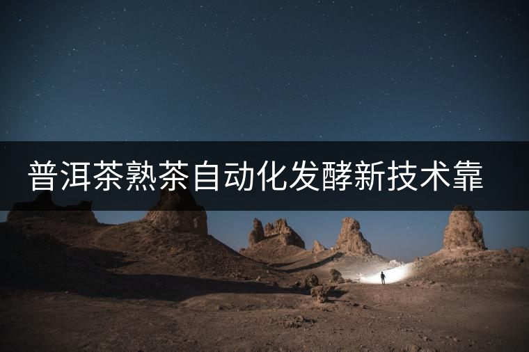 普洱茶熟茶自動化發酵新技術靠譜嗎？