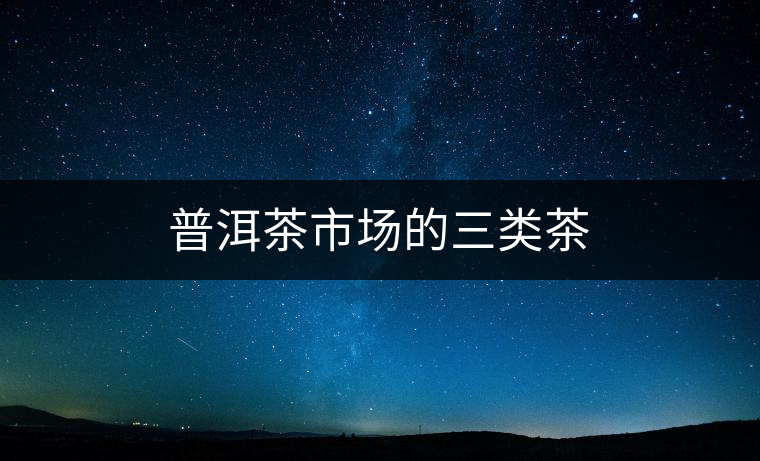 普洱茶市場的三類茶