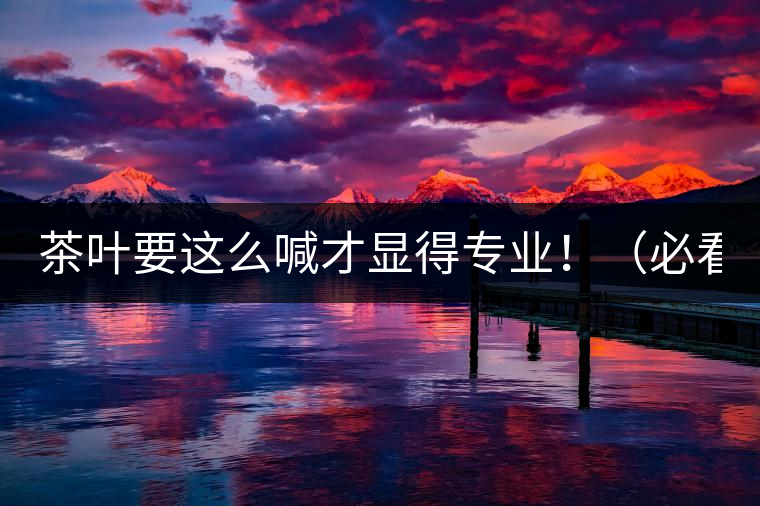 茶葉要這么喊才顯得專業(yè)！（必看）