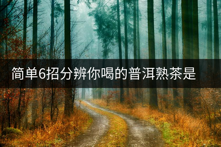 簡單6招分辨你喝的普洱熟茶是不是低分劣質茶