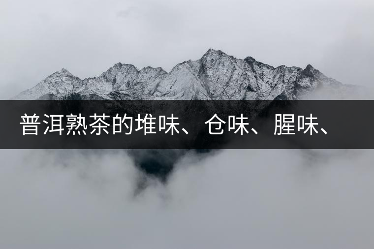 普洱熟茶的堆味、倉味、腥味、糯米味到底是指什么? 普洱熟茶的堆味、倉味、腥味、糯米味到底是指什么?