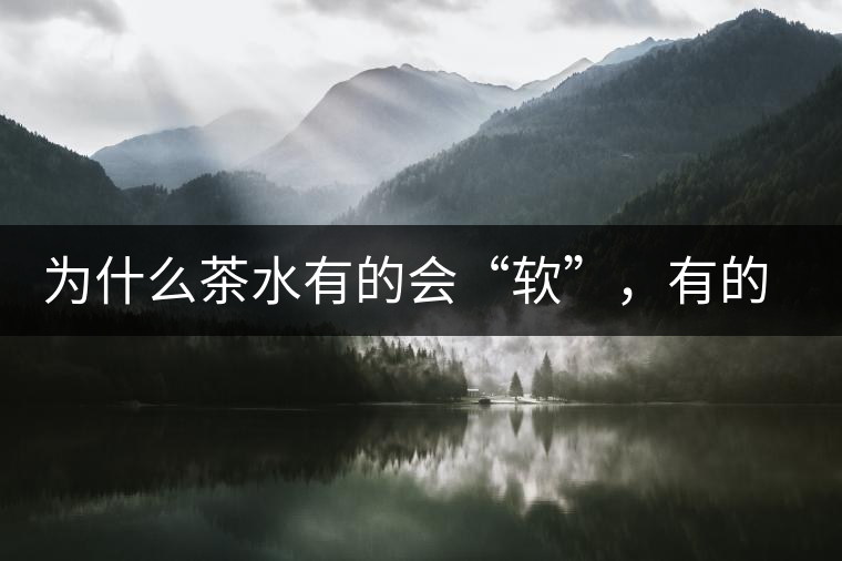 為什么茶水有的會(huì)“軟”，有的會(huì)“硬”？