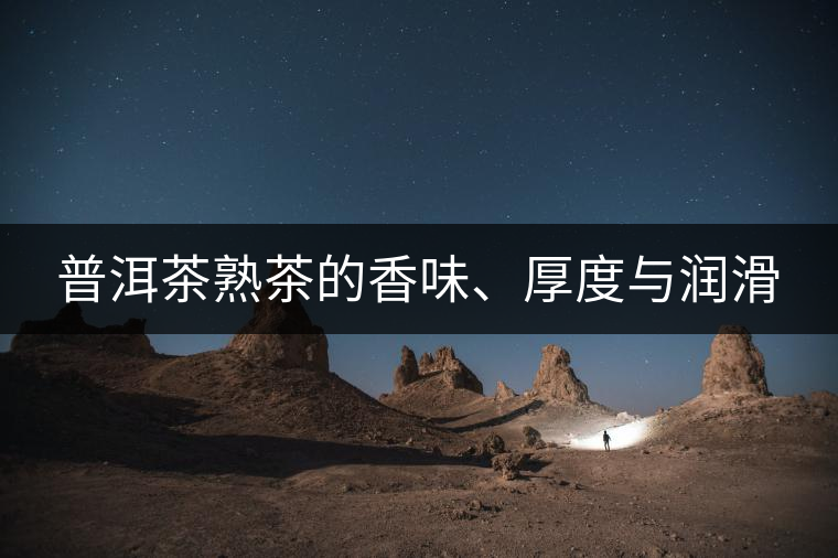 普洱茶熟茶的香味、厚度與潤滑 普洱茶熟茶的香味、厚度與潤滑