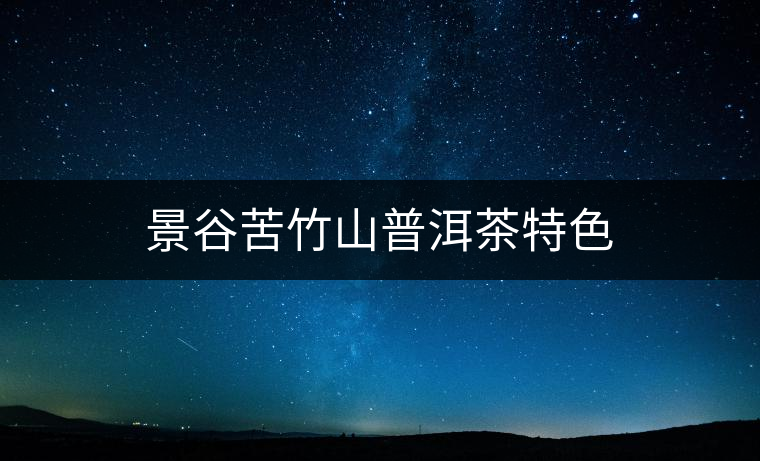 景谷苦竹山普洱茶特色 景谷苦竹山普洱茶特色