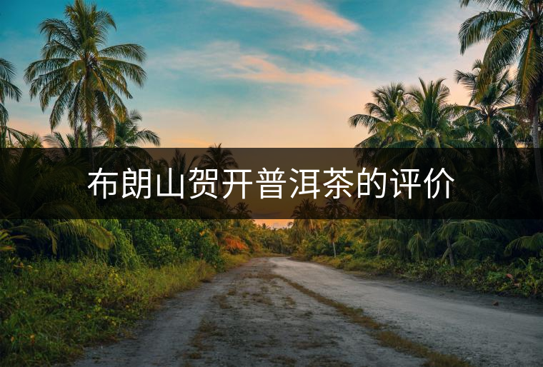 布朗山賀開普洱茶的評價 布朗山賀開普洱茶的評價