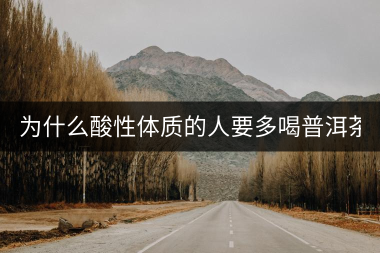 為什么酸性體質的人要多喝普洱茶？
