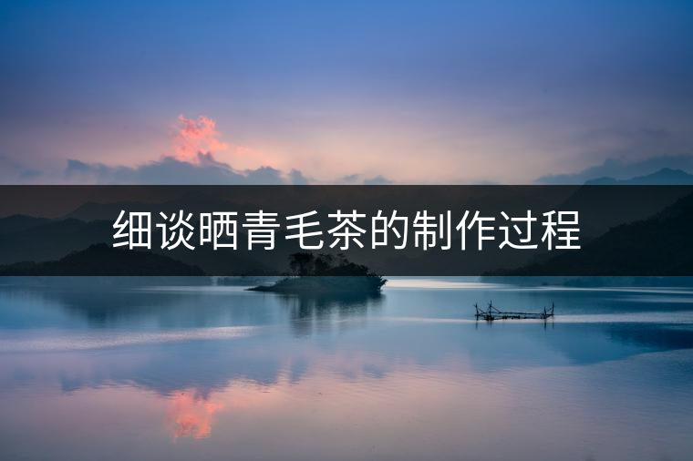 細(xì)談曬青毛茶的制作過程