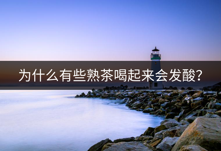 為什么有些熟茶喝起來會發酸？