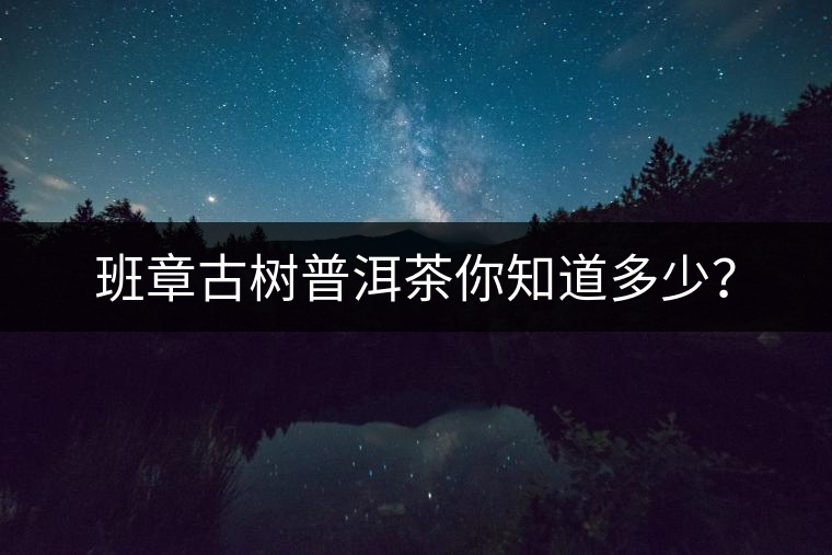 班章古樹普洱茶你知道多少？