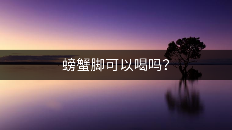 螃蟹腳可以喝嗎? 螃蟹腳可以喝嗎?