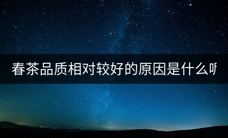 春茶品質相對較好的原因是什么呢?