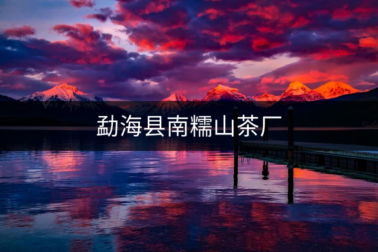 勐海縣南糯山茶廠 勐海縣南糯山茶廠
