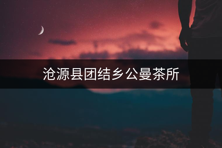 滄源縣團結鄉公曼茶所