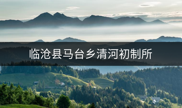臨滄縣馬臺鄉清河初制所