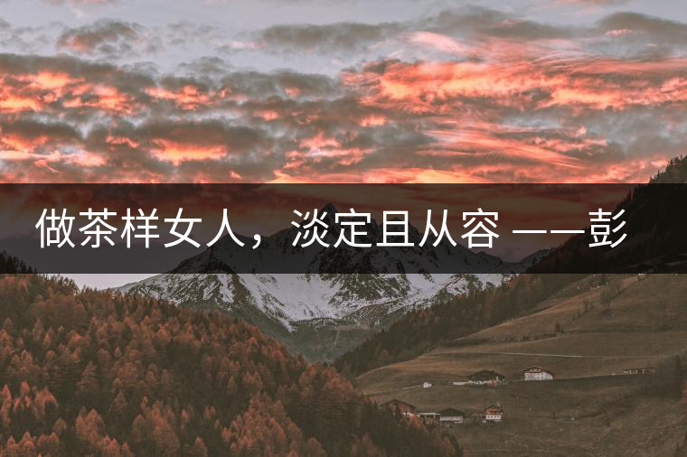 做茶樣女人,淡定且從容 ——彭紅 做茶樣女人,淡定且從容 ——彭紅