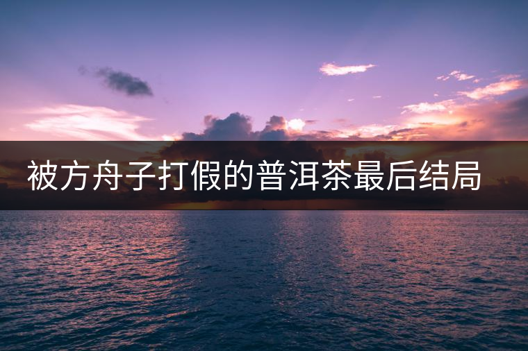 被方舟子打假的普洱茶最后結局如何了，現在普洱茶的銷售是否大為減少？