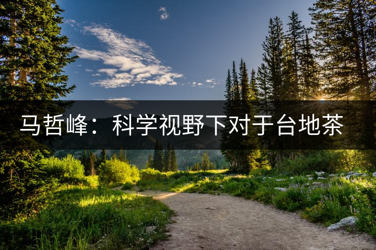 馬哲峰：科學視野下對于臺地茶的技術探討