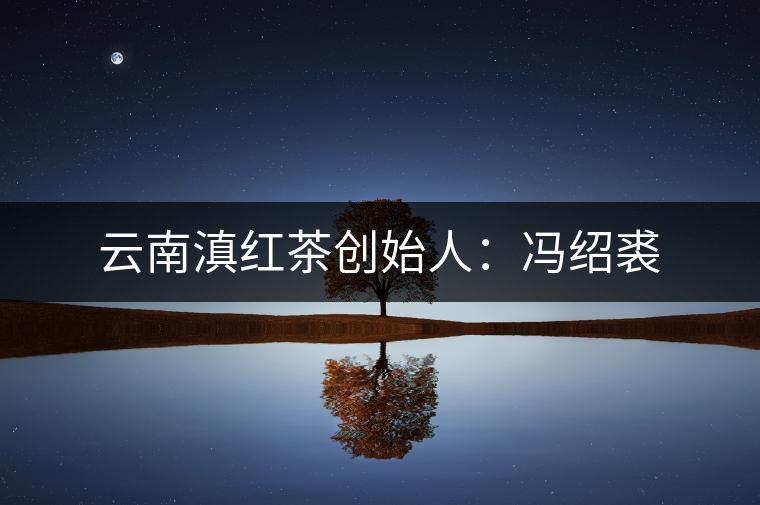 云南滇紅茶創始人：馮紹裘