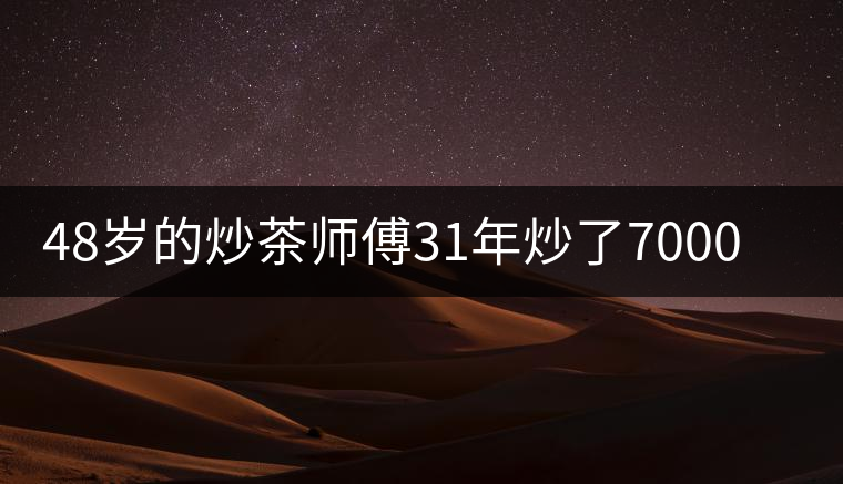48歲的炒茶師傅31年炒了7000多鍋茶 48歲的炒茶師傅31年炒了7000多鍋茶
