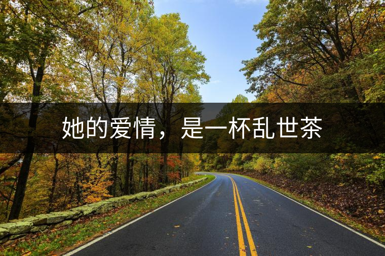 她的愛情,是一杯亂世茶 她的愛情,是一杯亂世茶