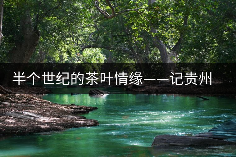 半個世紀的茶葉情緣——記貴州茶葉終身成就獎獲得者汪桓武 半個世紀的茶葉情緣——記貴州茶葉終身成就獎獲得者汪桓武