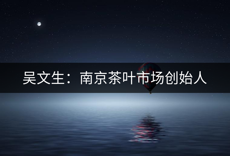 吳文生：南京茶葉市場創始人
