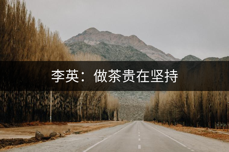 李英:做茶貴在堅持 李英:做茶貴在堅持