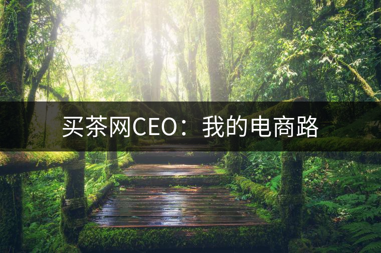 買茶網(wǎng)CEO:我的電商路 買茶網(wǎng)CEO:我的電商路