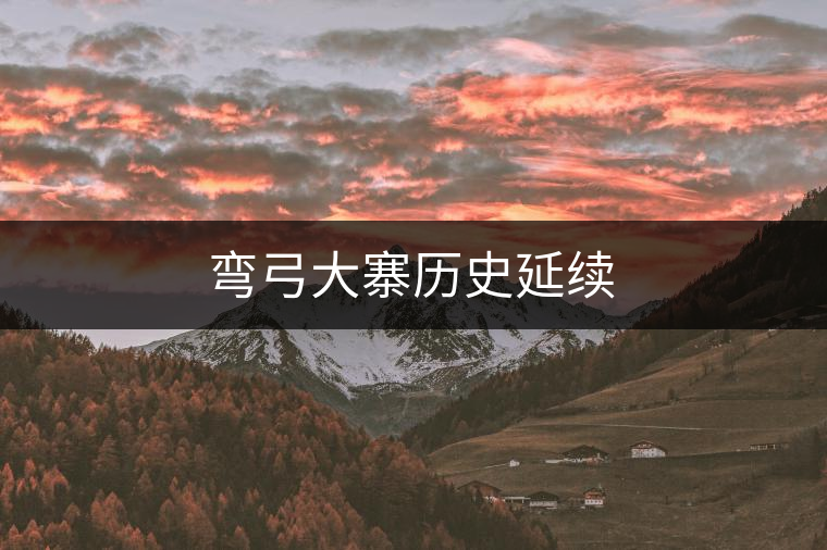 彎弓大寨歷史延續 彎弓大寨歷史延續