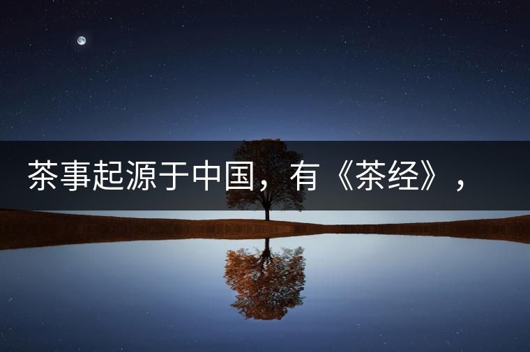 茶事起源于中國(guó)，有《茶經(jīng)》，但沒(méi)有茶道