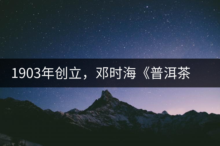 1903年創立，鄧時海《普洱茶》從未提及，它才是真的下關沱茶鼻祖