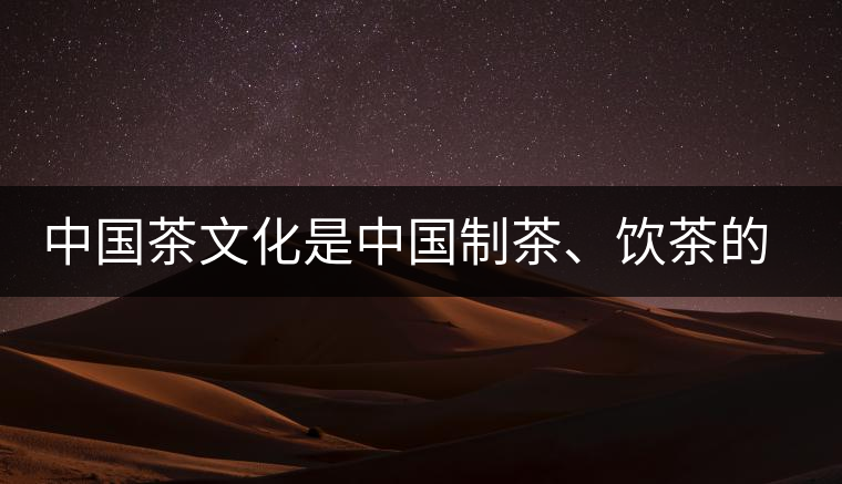 中國茶文化是中國制茶、飲茶的文化